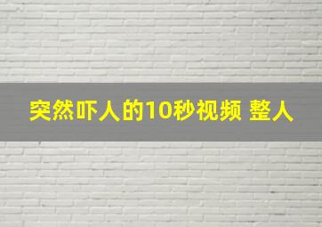 突然吓人的10秒视频 整人